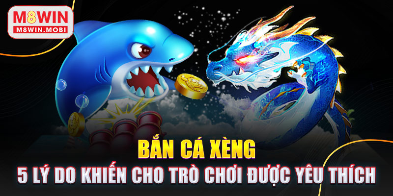 Ban-Ca-Xeng-5-Ly-Do-Khien-Cho-Tro-Choi-Duoc-Yeu-Thich